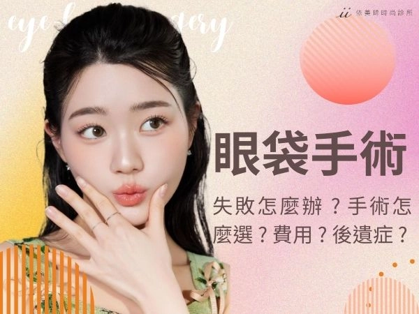 眼袋手術失敗怎麼辦 ? 眼袋手術怎麼選 ? 費用 ? 後遺症 ? 術前一次看 !
