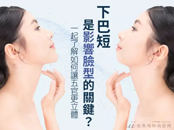 「下巴短」是影響臉型的關鍵?下巴短的困擾?一起了解如何讓五官更立體