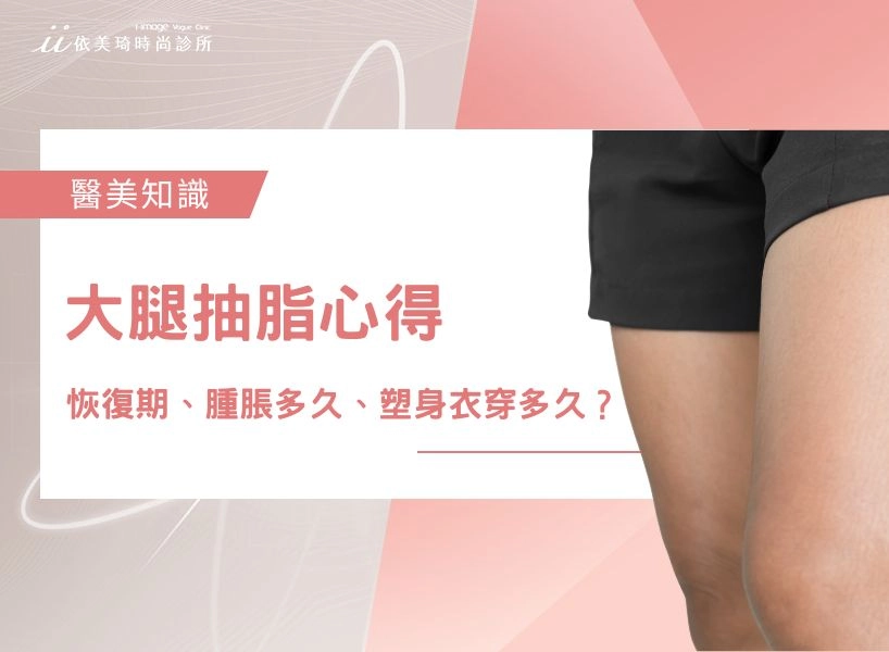 【大腿抽脂心得】大腿抽脂恢復期、腫脹多久、塑身衣穿多久、注意事項有哪些？
